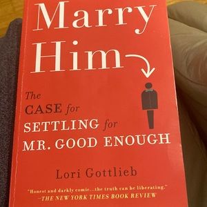 Marry Him The Case for Settling for Mr. good Enough by Lori Gottlieb